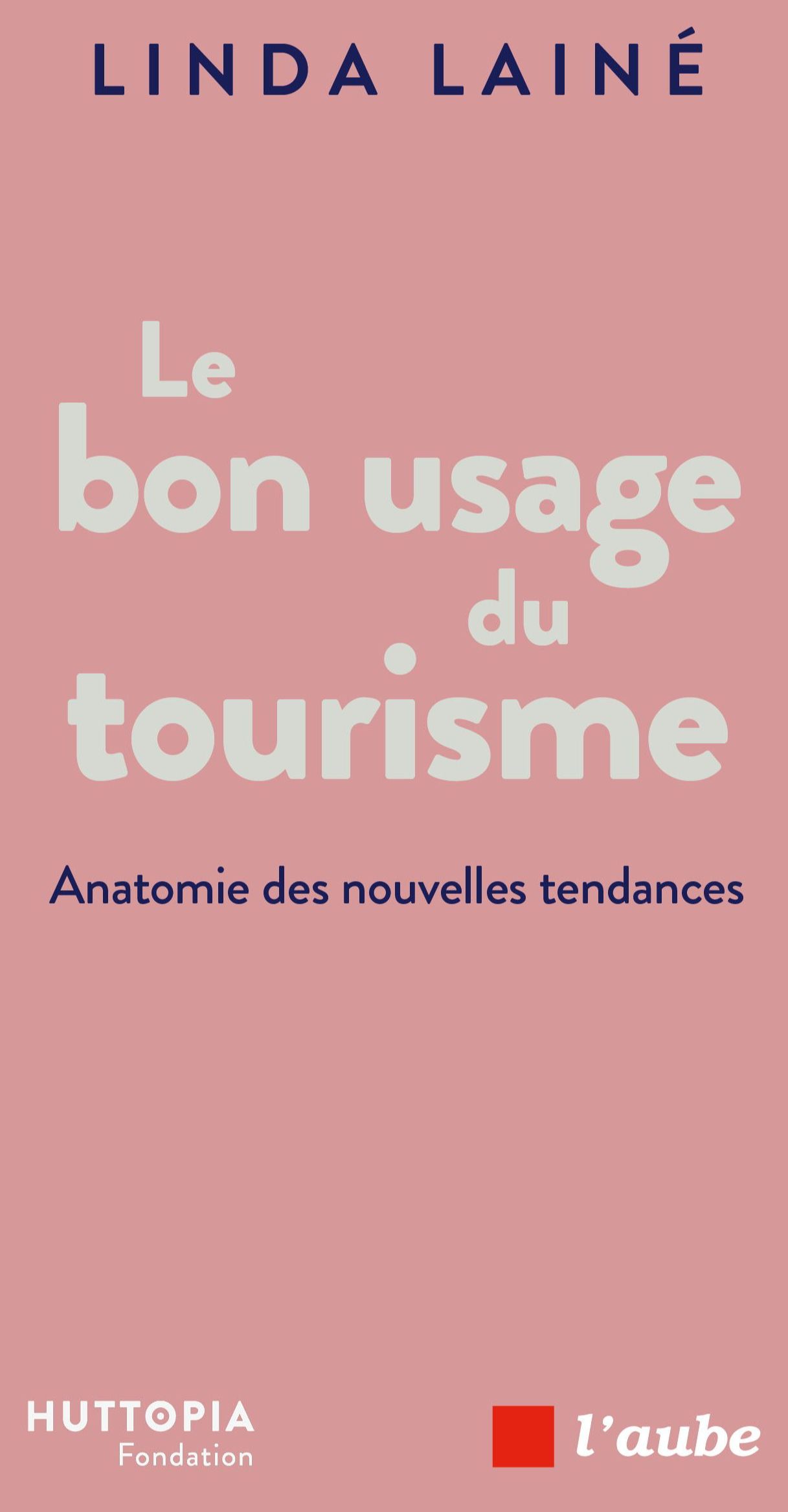 Le bon usage du tourisme, Anatomie des nouvelles tendances, par Linda Lainé, Fondation Huttopia, Éditions de l’Aube (16 €).